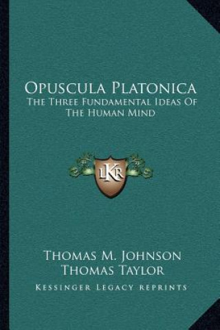 Kniha Opuscula Platonica: The Three Fundamental Ideas of the Human Mind: Hermeias' Platonic Demonstration of the Immortality of the Soul Thomas M. Johnson