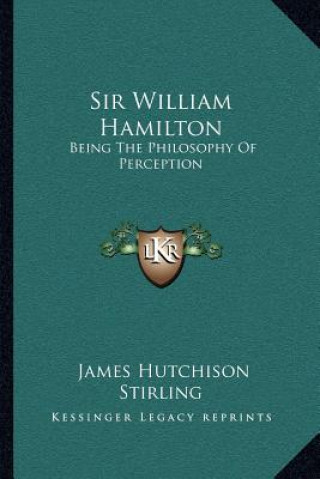 Carte Sir William Hamilton: Being the Philosophy of Perception James Hutchison Stirling