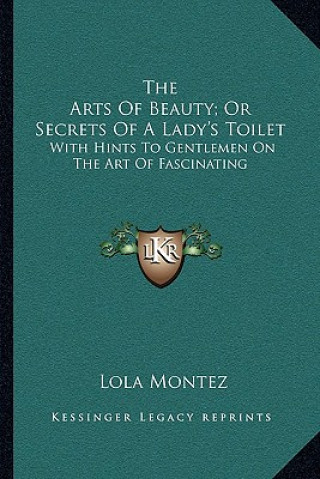 Kniha The Arts of Beauty; Or Secrets of a Lady's Toilet: With Hints to Gentlemen on the Art of Fascinating Lola Montez