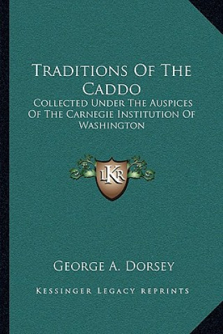 Buch Traditions of the Caddo: Collected Under the Auspices of the Carnegie Institution of Washington George a. Dorsey