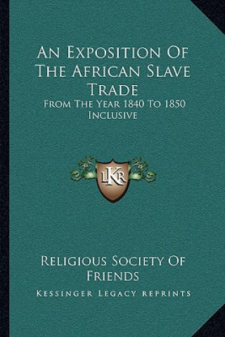 Könyv An Exposition of the African Slave Trade: From the Year 1840 to 1850 Inclusive Religious Society of Friends
