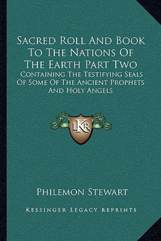 Kniha Sacred Roll and Book to the Nations of the Earth Part Two: Containing the Testifying Seals of Some of the Ancient Prophets and Holy Angels Philemon Stewart
