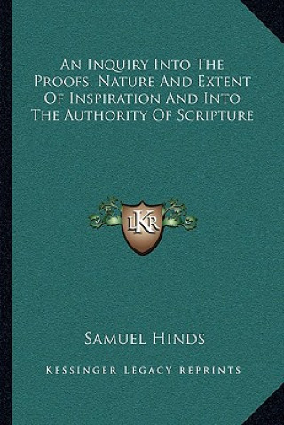 Kniha An Inquiry Into the Proofs, Nature and Extent of Inspiration and Into the Authority of Scripture Samuel Hinds