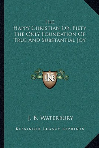 Kniha The Happy Christian Or, Piety the Only Foundation of True and Substantial Joy Jared Bell Waterbury