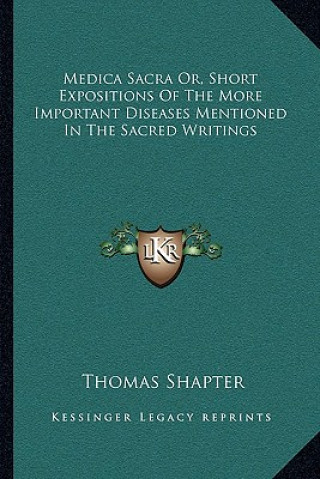 Knjiga Medica Sacra Or, Short Expositions of the More Important Diseases Mentioned in the Sacred Writings Thomas Shapter