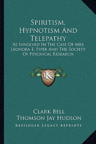 Könyv Spiritism, Hypnotism and Telepathy: As Involved in the Case of Mrs. Leonora E. Piper and the Society of Psychical Research Clark Bell