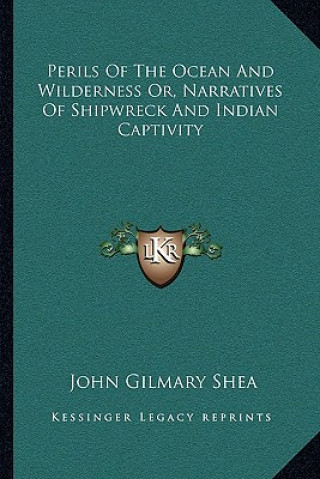 Knjiga Perils of the Ocean and Wilderness Or, Narratives of Shipwreck and Indian Captivity John Gilmary Shea