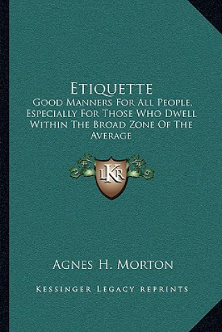 Carte Etiquette: Good Manners for All People, Especially for Those Who Dwell Within the Broad Zone of the Average Agnes H. Morton