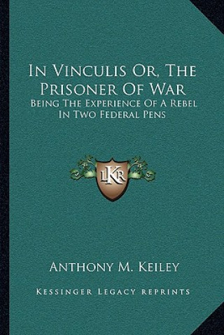 Carte In Vinculis Or, the Prisoner of War: Being the Experience of a Rebel in Two Federal Pens Anthony M. Keiley