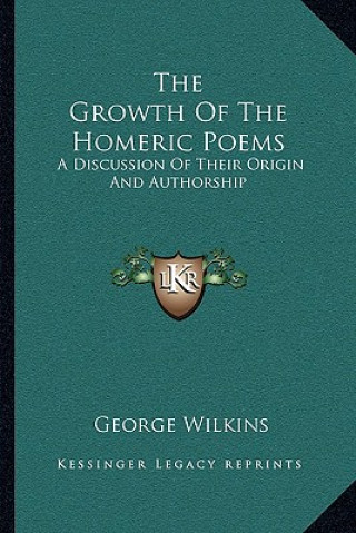 Könyv The Growth of the Homeric Poems: A Discussion of Their Origin and Authorship George Wilkins