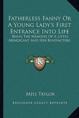 Buch Fatherless Fanny or a Young Lady's First Entrance Into Life: Being the Memoirs of a Little Mendicant and Her Benefactors Miss Taylor