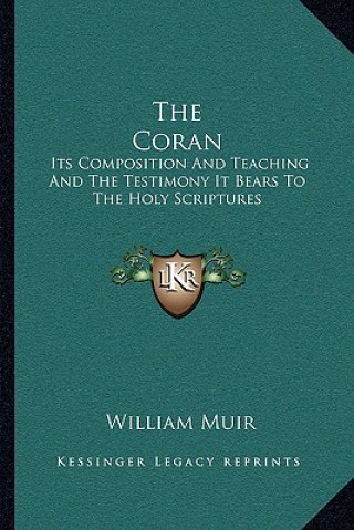 Kniha The Coran: Its Composition and Teaching and the Testimony It Bears to the Holy Scriptures William Muir