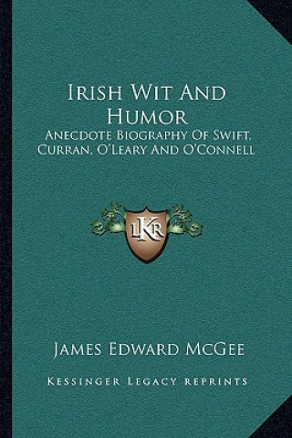 Kniha Irish Wit and Humor: Anecdote Biography of Swift, Curran, O'Leary and O'Connell James Edward McGee