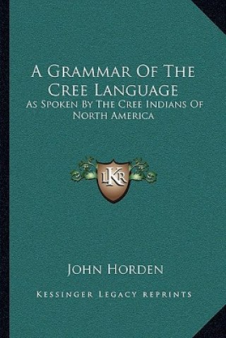 Kniha A Grammar of the Cree Language: As Spoken by the Cree Indians of North America John Horden