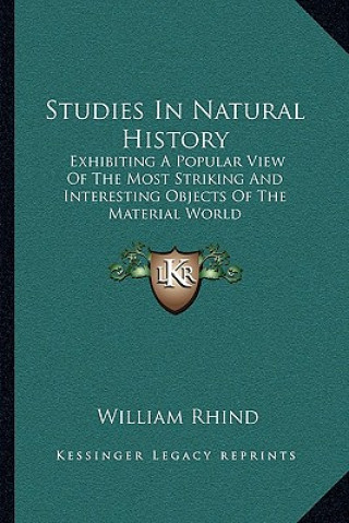 Kniha Studies In Natural History: Exhibiting A Popular View Of The Most Striking And Interesting Objects Of The Material World William Rhind