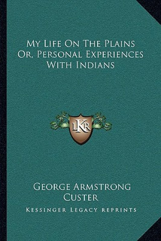 Knjiga My Life on the Plains Or, Personal Experiences with Indians George Armstrong Custer