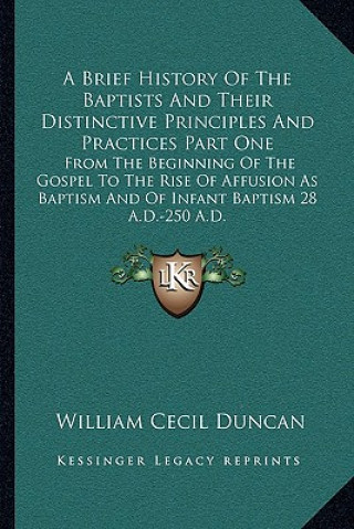 Książka A Brief History Of The Baptists And Their Distinctive Principles And Practices Part One: From The Beginning Of The Gospel To The Rise Of Affusion As B William Cecil Duncan