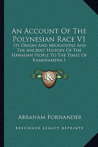 Kniha An Account Of The Polynesian Race V1: Its Origin And Migrations And The Ancient History Of The Hawaiian People To The Times Of Kamehameha I Abraham Fornander