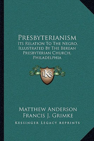 Könyv Presbyterianism: Its Relation To The Negro, Illustrated By The Berean Presbyterian Church, Philadelphia Matthew Anderson