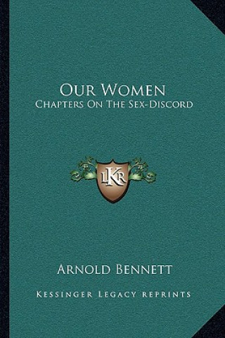 Carte Our Women: Chapters on the Sex-Discord Arnold Bennett