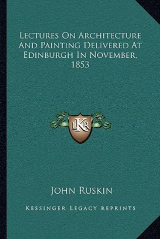 Kniha Lectures on Architecture and Painting Delivered at Edinburgh in November, 1853 John Ruskin