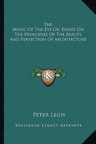 Książka The Music of the Eye Or, Essays on the Principles of the Beauty and Perfection of Architecture Peter Legh