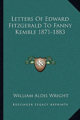 Kniha Letters of Edward Fitzgerald to Fanny Kemble 1871-1883 William Aldis Wright