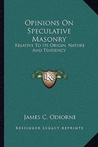 Carte Opinions on Speculative Masonry: Relative to Its Origin, Nature and Tendency James C. Odiorne