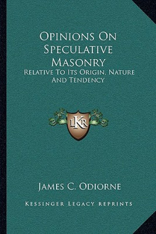 Kniha Opinions on Speculative Masonry: Relative to Its Origin, Nature and Tendency James C. Odiorne