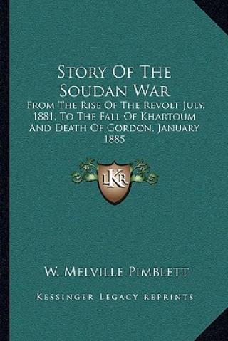 Könyv Story of the Soudan War: From the Rise of the Revolt July, 1881, to the Fall of Khartoum and Death of Gordon, January 1885 W. Melville Pimblett