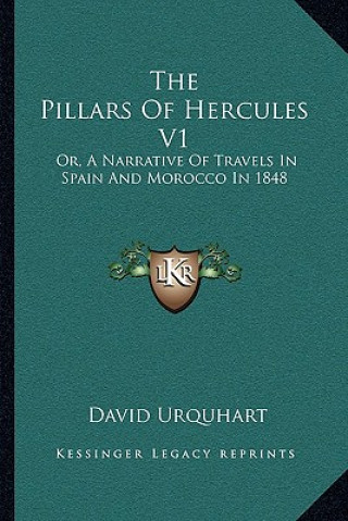 Könyv The Pillars of Hercules V1: Or, a Narrative of Travels in Spain and Morocco in 1848 David Urquhart