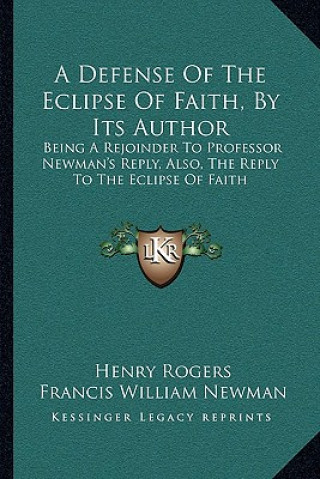 Książka A Defense of the Eclipse of Faith, by Its Author: Being a Rejoinder to Professor Newman's Reply, Also, the Reply to the Eclipse of Faith Henry Rogers