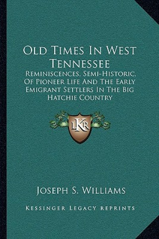 Książka Old Times in West Tennessee: Reminiscences, Semi-Historic, of Pioneer Life and the Early Emigrant Settlers in the Big Hatchie Country Joseph S. Williams