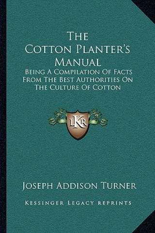 Book The Cotton Planter's Manual: Being a Compilation of Facts from the Best Authorities on the Culture of Cotton Joseph Addison Turner