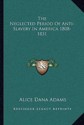 Carte The Neglected Period of Anti-Slavery in America 1808-1831 Alice Dana Adams