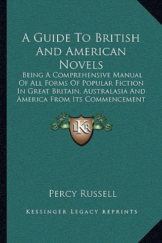 Carte A Guide to British and American Novels: Being a Comprehensive Manual of All Forms of Popular Fiction in Great Britain, Australasia and America from It Percy Russell