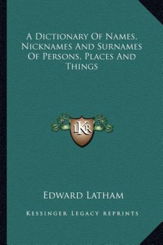 Kniha A Dictionary of Names, Nicknames and Surnames of Persons, Places and Things Edward Latham