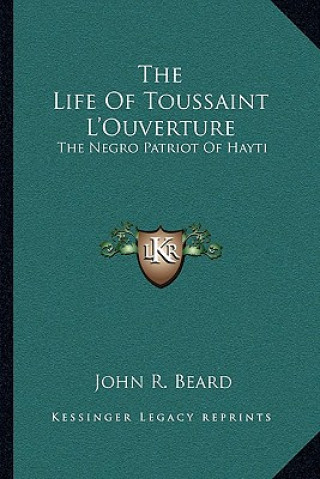 Книга The Life of Toussaint L'Ouverture: The Negro Patriot of Hayti John R. Beard