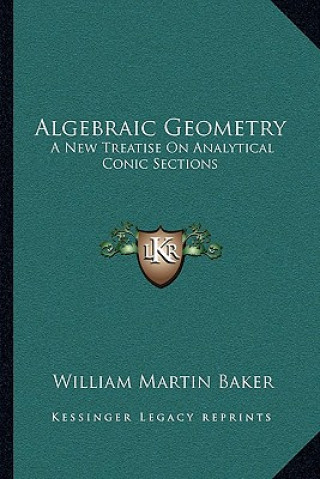 Kniha Algebraic Geometry: A New Treatise on Analytical Conic Sections William Martin Baker