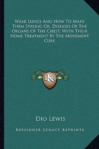 Carte Weak Lungs and How to Make Them Strong Or, Diseases of the Organs of the Chest, with Their Home Treatment by the Movement Cure Dio Lewis