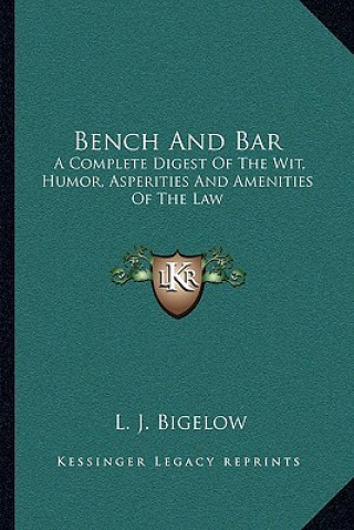 Книга Bench and Bar: A Complete Digest of the Wit, Humor, Asperities and Amenities of the Law L. J. Bigelow