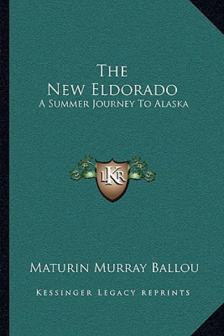 Książka The New Eldorado: A Summer Journey to Alaska Maturin Murray Ballou