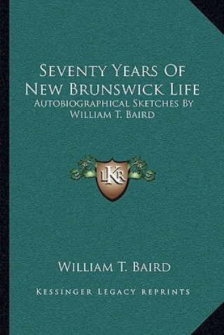 Kniha Seventy Years of New Brunswick Life: Autobiographical Sketches by William T. Baird William T. Baird