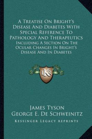 Kniha A Treatise on Bright's Disease and Diabetes with Special Reference to Pathology and Therapeutics: Including a Section on the Ocular Changes in Bright' James Tyson