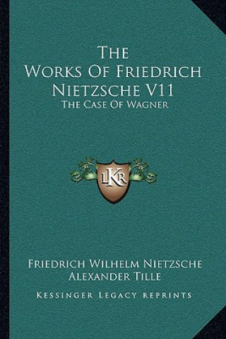 Kniha The Works of Friedrich Nietzsche V11: The Case of Wagner: The Twilight of the Idols; Nietsche Contra Wagner Friedrich Wilhelm Nietzsche