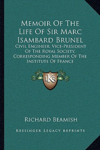 Kniha Memoir of the Life of Sir Marc Isambard Brunel: Civil Engineer, Vice-President of the Royal Society, Corresponding Member of the Institute of France Richard Beamish