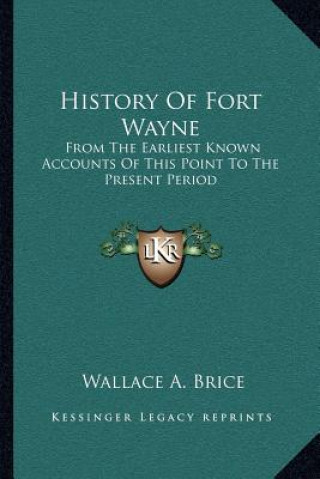 Kniha History Of Fort Wayne: From The Earliest Known Accounts Of This Point To The Present Period Wallace A. Brice