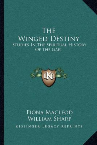 Carte The Winged Destiny: Studies in the Spiritual History of the Gael Fiona MacLeod