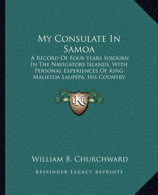 Kniha My Consulate in Samoa: A Record of Four Years Sojourn in the Navigators Islands, with Personal Experiences of King Malietoa Laupepa, His Coun William Brown Churchward