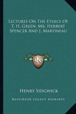 Kniha Lectures on the Ethics of T. H. Green, Mr. Herbert Spencer and J. Martineau Henry Sidgwick